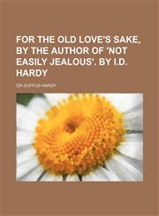 For the Old Love's Sake, by the Author of 'not Easily Jealous'. by I.d. Hardy,1150345942,9781150345944