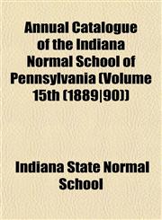 Annual Catalogue of the Indiana Normal School of Pennsylvania (Volume 15th (1889|90)),1153236192,9781153236195