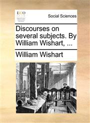 Discourses on several subjects. By William Wishart, ...,1170152570,9781170152577