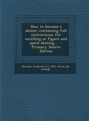 How to Become a Skater; Containing Full Instructions for Excelling at Figure and Speed Skating .. - Primary Source Edition,1293511676,9781293511671
