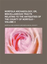 Norfolk Archaeology, Or, Miscellaneous Tracts Relating to the Antiquities of the County of Norfolk (Volume 3),1150579129,9781150579127
