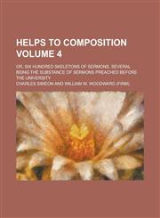 Helps to Composition; Or, Six Hundred Skeletons of Sermons, Several Being the Substance of Sermons Preached Before the University Volume 4,1154669939,9781154669930