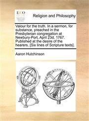 Valour for the truth. In a sermon, for substance, preached in the Presbyterian congregation at Newbury-Port, April 23d, 1767. Published at the desire of the hearers. [Six lines of Scripture texts].,1171036124,9781171036128