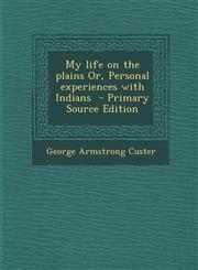 My Life on the Plains Or, Personal Experiences with Indians,1289870195,9781289870195