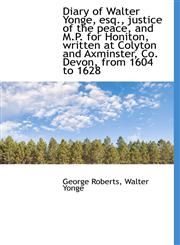 Diary of Walter Yonge, esq., justice of the peace, and M.P. for Honiton, written at Colyton and Axmi,1115457578,9781115457576
