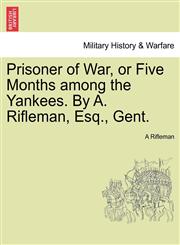 Prisoner of War, or Five Months among the Yankees. By A. Rifleman, Esq., Gent.,1241467242,9781241467241