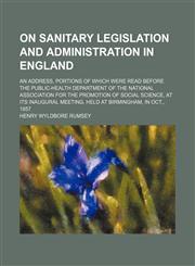 On sanitary legislation and administration in England; an address, portions of which were read before the Public-Health Department of the National Association for the Promotion of Social Science, at its inaugural meeting, held at Birmingham, in Oct., 1857,115142479X,9781151424792