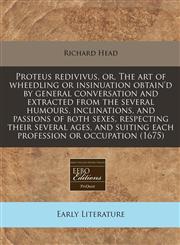 Proteus Redivivus, Or, the Art of Wheedling or Insinuation Obtain'd by General Conversation and Extracted from the Several Humours, Inclinations, and,124084610X,9781240846108