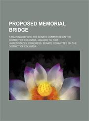 Proposed Memorial Bridge; A Hearing Before the Senate Committee on the District of Columbia, January 16, 1901,1150695080,9781150695087