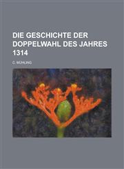 Die Geschichte Der Doppelwahl Des Jahres 1314,1154853365,9781154853360