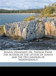 Junius Unmasked Or, Thomas Paine the Author of the Letters of Junius and the Declaration of Independence,1176406353,9781176406353