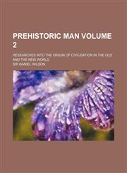 Prehistoric man; researches into the origin of civilisation in the Old and the New world Volume 2,1151218391,9781151218391