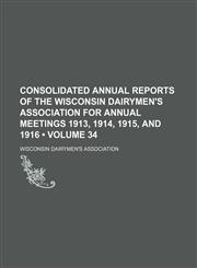 Consolidated Annual Reports of the Wisconsin Dairymen's Association for Annual Meetings 1913, 1914, 1915, and 1916 (Volume 34),1235744868,9781235744860