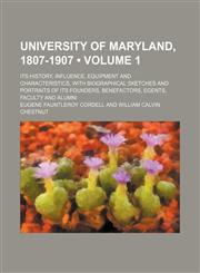 University of Maryland, 1807-1907 (Volume 1); Its History, Influence, Equipment and Characteristics, With Biographical Sketches and Portraits of Its Founders, Benefactors, Egents, Faculty and Alumni,1154138380,9781154138382