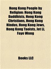 Hong Kong People by Religion Hong Kong Buddhists, Hong Kong Christians, Hong Kong Hindus, Hong Kong Jews, Hong Kong Taoists, Jet Li, Faye Wong,1157851452,9781157851455
