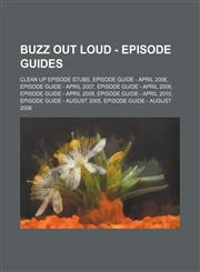 Buzz Out Loud - Episode Guides Clean up Episode Stubs, Episode Guide - April 2006, Episode Guide - April 2007, Episode Guide - April 2008, Episode Guide - April 2009, Episode Guide - April 2010, Episode Guide - August 2005, Episode Guide - August 2006, E,1234682230,9781234682231