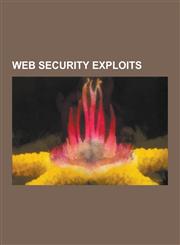 Web Security Exploits Browser Exploit, Browser Security, Clickjacking, Content Security Policy, Content Sniffing, Cookiemonster Attack, Cook,1230499776,9781230499772