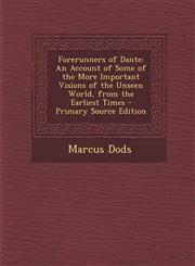 Forerunners of Dante An Account of Some of the More Important Visions of the Unseen World, from the Earliest Times - Primary Source Edition,129553004X,9781295530045
