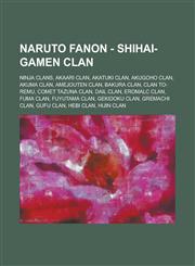 Naruto Fanon - Shihai-Gamen Clan Ninja Clans, Akaari Clan, Akatuki Clan, Akugoho Clan, Akuma Clan, Amejouten Clan, Bakura Clan, Clan To-Remu, Comet T,1234781352,9781234781354