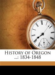 History of Oregon ... 1834-1848,1149795018,9781149795019