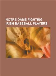 Notre Dame Fighting Irish Baseball Players A. J. Pollock (Baseball), Aaron Heilman, Adrian Lynch, Alex McCarthy (Baseball), Alfred Bergman, Andy Piln,1155678036,9781155678030