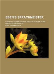 Eben's Sprachmeister; Handbuch der englischen Sprache für den Schul- und Selbstunterricht,1130838196,9781130838190