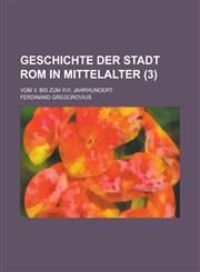 Geschichte Der Stadt ROM in Mittelalter; Vom V. Bis Zum XVI. Jahrhundert (3),1236187555,9781236187550