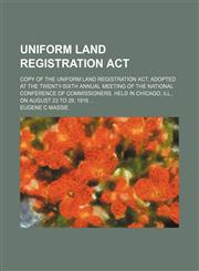 Uniform land registration act; Copy of the Uniform land registration act, adopted at the twenty-sixth annual meeting of the National conference of commissioners, held in Chicago, Ill., on August 23 to 29, 1916,1154449777,9781154449778