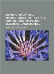 Biennial Report of  Superintendent of the State Orphan Home for Period Beginning  and Ending,1234224313,9781234224318