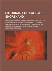 Dictionary of Eclectic Shorthand; Giving the Phonetic and Shorthand Equivalents of the Primitive Words and the Various Classes of Derivative Words of,1231838698,9781231838693