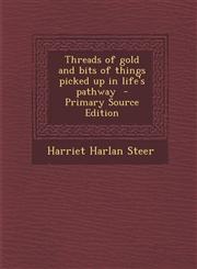 Threads of Gold and Bits of Things Picked Up in Life's Pathway - Primary Source Edition,1294337386,9781294337386