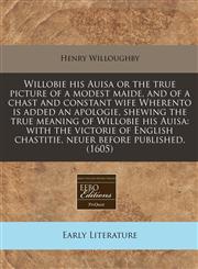 Willobie his Auisa or the true picture of a modest maide, and of a chast and constant wife Wherento is added an apologie, shewing the true meaning of Willobie his Auisa with the victorie of English chastitie, neuer before published. (1605),1171300301,9781171300304