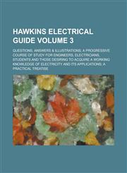 Hawkins electrical guide; Questions, answers & illustrations; a progressive course of study for engineers, electricians, students and those desiring to acquire a working knowledge of electricity and its applications; a practical Volume 3,1236882113,9781236882110