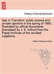 Italy in Transition public scenes and private opinions in the spring of 1860; illustrated by official documents [translated by J. K. Arthur] from the Papal Archives of the revolted Legations.,124159869X,9781241598693