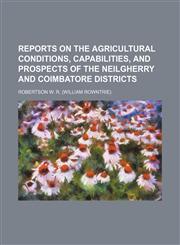 Reports on the Agricultural Conditions, Capabilities, and Prospects of the Neilgherry and Coimbatore Districts,1150782242,9781150782244