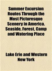 Summer Excursion Routes Through the Most Picturesque Scenery in America. Seaside, Forest, Camp and Watering Place,115317023X,9781153170239