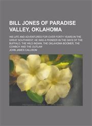 Bill Jones of Paradise Valley, Oklahoma; His Life and Adventures for Over Forty Years in the Great Southwest. He was a Pioneer in the Days of the Buffalo, the Wild Indian, the Oklahoma Boomer, the Cowboy and the Outlaw,1234185334,9781234185336