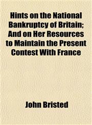 Hints on the National Bankruptcy of Britain; And on Her Resources to Maintain the Present Contest With France,1154727017,9781154727012