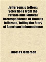 Jeffersons's Letters; Selections From the Private and Political Correspondence of Thomas Jefferson, Telling the Story of American Independence,1152539914,9781152539914