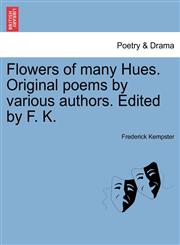 Flowers of many Hues. Original poems by various authors. Edited by F. K.,1241033218,9781241033217