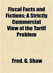 Fiscal Facts and Fictions; A Strictly Commercial View of the Tariff Problem,1152466496,9781152466494