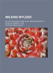 Wilkins Wylder; Or, the Successful Man. [Also, Mind and Matter a Story of Domestic Life],1151205907,9781151205902