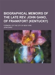 Biographical Memoirs of the Late REV. John Gano, of Frankfort (Kentucky); Formerly of the City of New York,1230422293,9781230422299