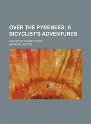 Over the Pyrenees; A Bicyclist's Adventures. a Bicyclist's Adventures,1150469692,9781150469695