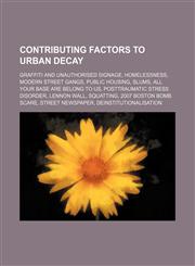 Contributing factors to urban decay Graffiti and unauthorised signage, Homelessness, Modern street gangs, Public housing, Slums,1234586444,9781234586447