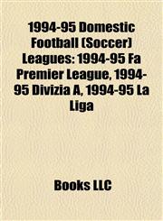 1994-95 Domestic Football (Soccer) Leagues 1994-95 Fa Premier League, 1994-95 Divizia A, 1994-95 La Liga,1157570321,9781157570325