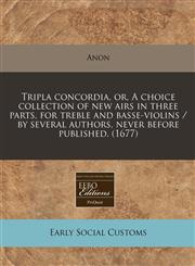 Tripla concordia, or, A choice collection of new airs in three parts, for treble and basse-violins / by several authors, never before published. (1677),124078161X,9781240781614