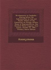 Developments in Cambodia Hearing Before the Subcommittee on Asia and Pacific Affairs of the Committee on Foreign Affairs, House of Representati,1287802125,9781287802129