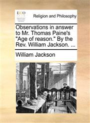 Observations in answer to Mr. Thomas Paine's "Age of reason." By the Rev. William Jackson. ...,1140765833,9781140765837