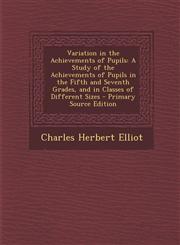 Variation in the Achievements of Pupils A Study of the Achievements of Pupils in the Fifth and Seventh Grades, and in Classes of Different Sizes - PR,1287356990,9781287356998